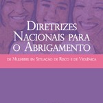 Capa da publicação Diretrizes Nacionais para o Abrigamento de Mulheres em Situação de Risco e de Violência (SPM-PR, 2011) Capa da publicação Diretrizes Nacionais para o Abrigamento de Mulheres em Situação de Risco e de Violência (SPM-PR, 2011)